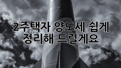 2주택자 양도세, 쉽게 정리해 드릴게요!